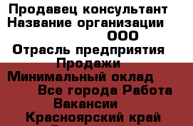 Продавец-консультант › Название организации ­ Love Republic, ООО › Отрасль предприятия ­ Продажи › Минимальный оклад ­ 35 000 - Все города Работа » Вакансии   . Красноярский край,Бородино г.